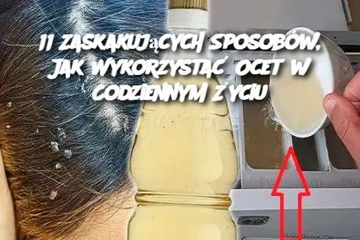 11 Zaskakujących Sposobów, Jak Wykorzystać Ocet w Codziennym Życiu